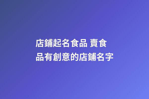 店鋪起名食品 賣食品有創意的店鋪名字-第1張-店鋪起名-玄機派